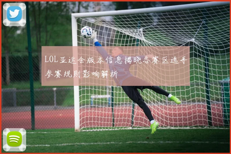 LOL亚运会版本信息揭晓各赛区选手参赛规则影响解析
