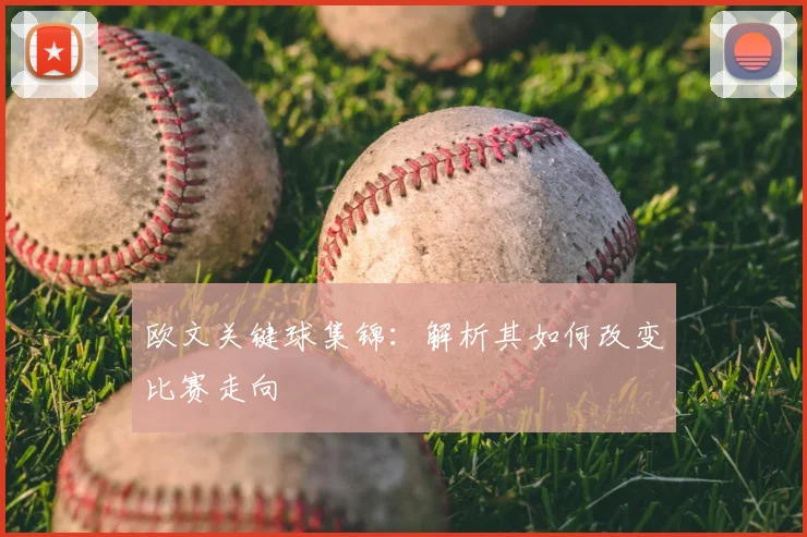 欧文关键球集锦:解析其如何改变比赛走向