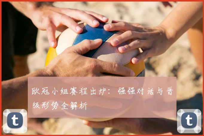 欧冠小组赛程出炉：强强对话与晋级形势全解析