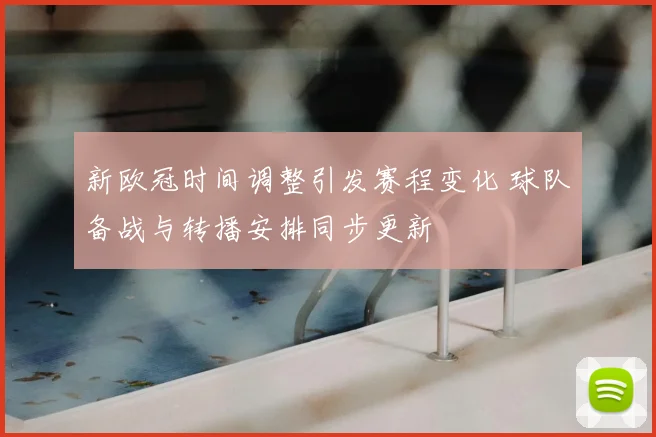 新欧冠时间调整引发赛程变化 球队备战与转播安排同步更新