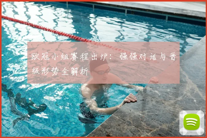 欧冠小组赛程出炉：强强对话与晋级形势全解析