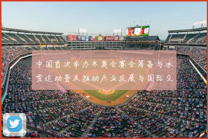 中国首次举办冬奥会赛会筹备与冰雪运动普及推动产业发展与国际交流看点